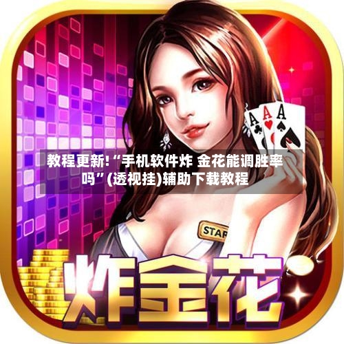 教程更新!“手机软件炸 金花能调胜率吗”(透视挂)辅助下载教程