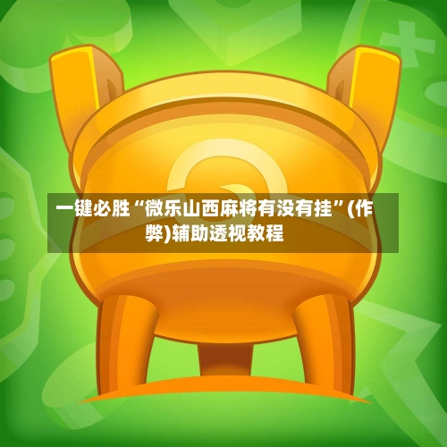 一键必胜“微乐山西麻将有没有挂”(作弊)辅助透视教程