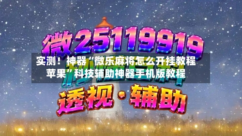实测！神器“微乐麻将怎么开挂教程苹果”科技辅助神器手机版教程