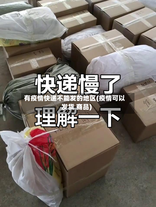有疫情快递不能发的地区(疫情可以发货 商品)