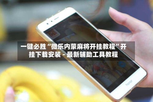 一键必胜“微乐内蒙麻将开挂教程”开挂下载安装 - 最新辅助工具教程