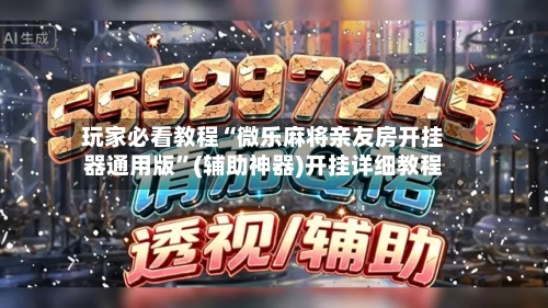 玩家必看教程“微乐麻将亲友房开挂器通用版”(辅助神器)开挂详细教程