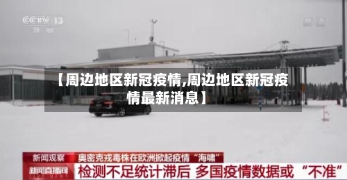 【周边地区新冠疫情,周边地区新冠疫情最新消息】