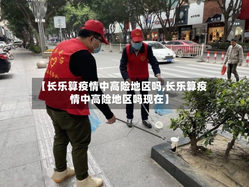 【长乐算疫情中高险地区吗,长乐算疫情中高险地区吗现在】