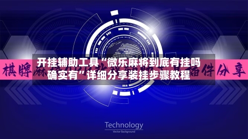 开挂辅助工具“微乐麻将到底有挂吗确实有”详细分享装挂步骤教程