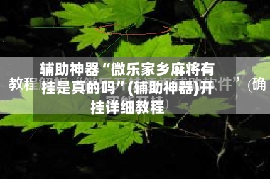 辅助神器“微乐家乡麻将有挂是真的吗”(辅助神器)开挂详细教程