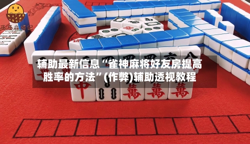 辅助最新信息“雀神麻将好友房提高胜率的方法”(作弊)辅助透视教程