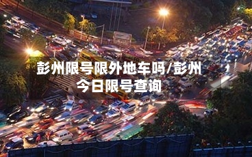 彭州限号限外地车吗/彭州今日限号查询