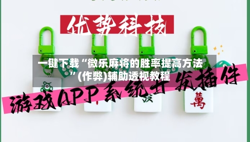 一键下载“微乐麻将的胜率提高方法”(作弊)辅助透视教程