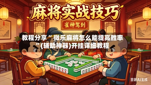 教程分享“ 微乐麻将怎么能提高胜率”(辅助神器)开挂详细教程