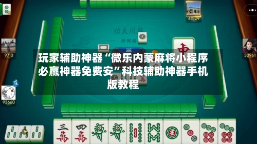玩家辅助神器“微乐内蒙麻将小程序必赢神器免费安”科技辅助神器手机版教程