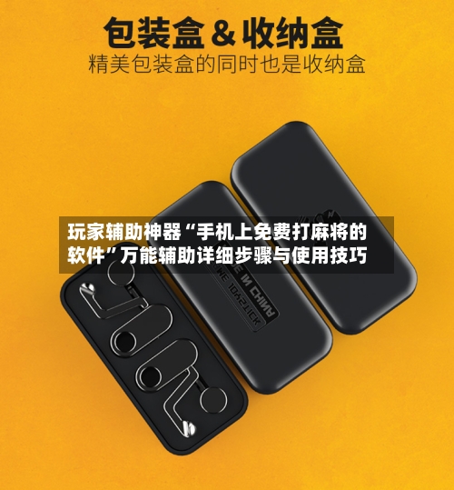 玩家辅助神器“手机上免费打麻将的软件”万能辅助详细步骤与使用技巧