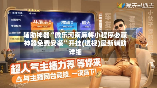 辅助神器“微乐河南麻将小程序必赢神器免费安装”开挂(透视)最新辅助详细