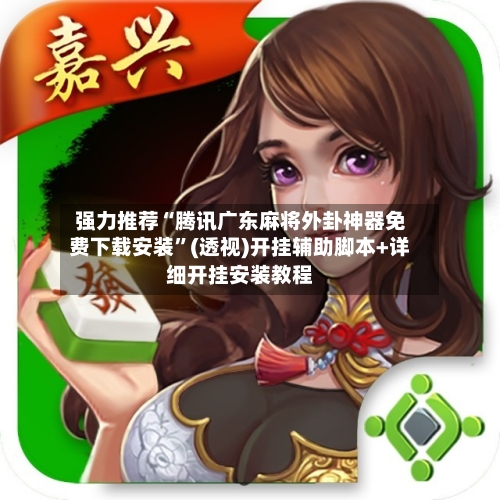 强力推荐“腾讯广东麻将外卦神器免费下载安装”(透视)开挂辅助脚本+详细开挂安装教程
