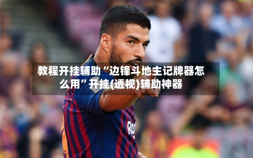 教程开挂辅助“边锋斗地主记牌器怎么用”开挂(透视)辅助神器