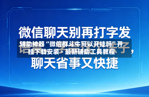 辅助神器“微信群斗牛可以开挂吗”开挂下载安装 - 最新辅助工具教程