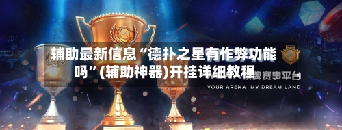 辅助最新信息“德扑之星有作弊功能吗”(辅助神器)开挂详细教程
