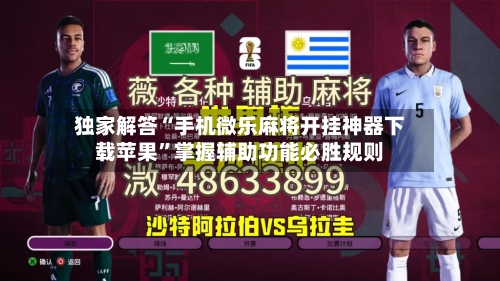 独家解答“手机微乐麻将开挂神器下载苹果”掌握辅助功能必胜规则