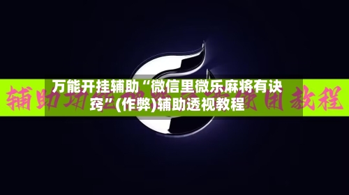 万能开挂辅助“微信里微乐麻将有诀窍”(作弊)辅助透视教程