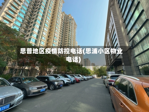 思普地区疫情防控电话(思浦小区物业电话)