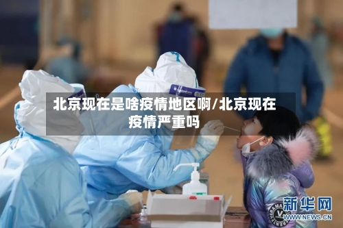 北京现在是啥疫情地区啊/北京现在疫情严重吗