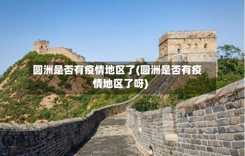 圆洲是否有疫情地区了(圆洲是否有疫情地区了呀)