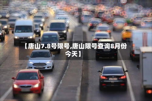 【唐山7.8号限号,唐山限号查询8月份今天】