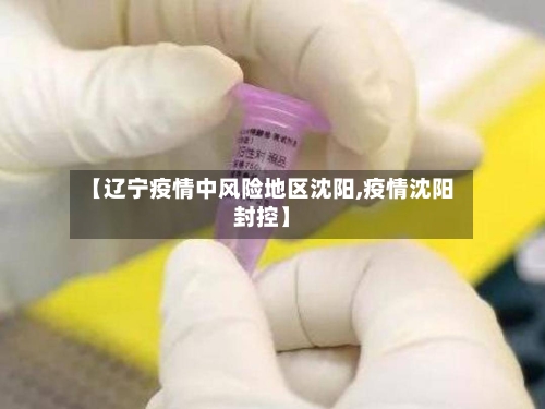 【辽宁疫情中风险地区沈阳,疫情沈阳封控】