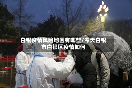 白银疫情风险地区有哪些/今天白银市白银区疫情如何