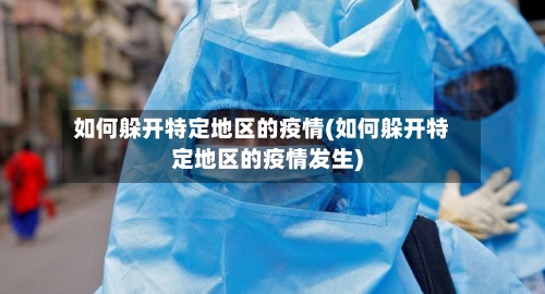 如何躲开特定地区的疫情(如何躲开特定地区的疫情发生)