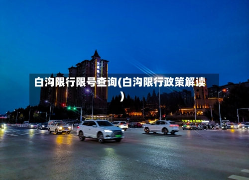 白沟限行限号查询(白沟限行政策解读)