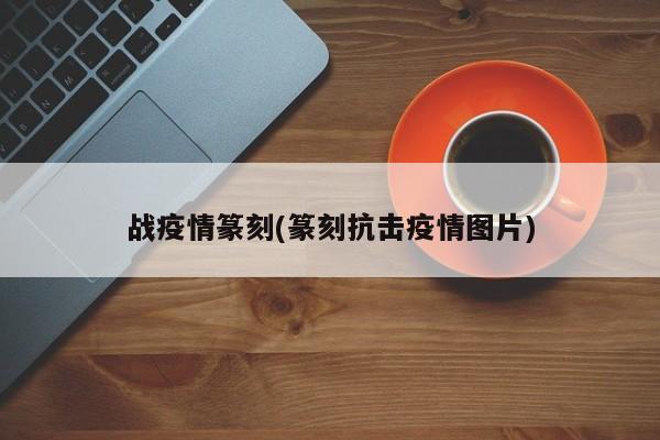 战疫情篆刻(篆刻抗击疫情图片)