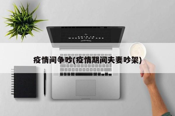 疫情间争吵(疫情期间夫妻吵架)