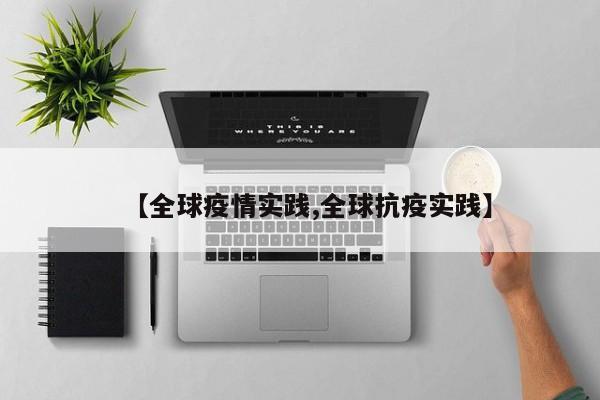 【全球疫情实践,全球抗疫实践】