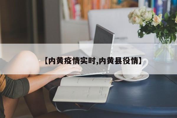【内黄疫情实时,内黄县役情】