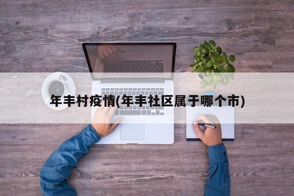年丰村疫情(年丰社区属于哪个市)
