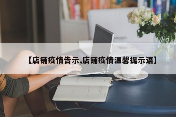 【店铺疫情告示,店铺疫情温馨提示语】