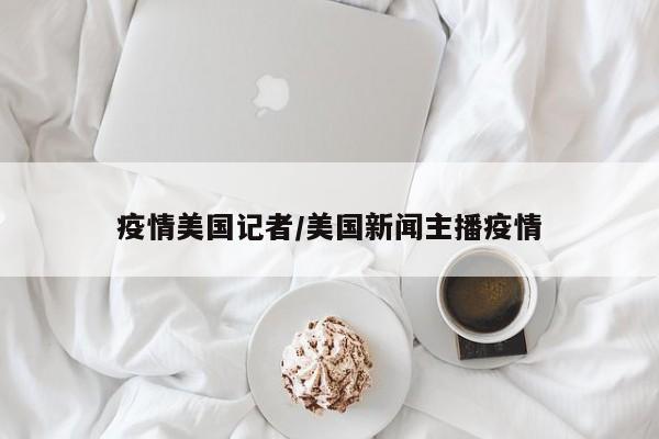 疫情美国记者/美国新闻主播疫情