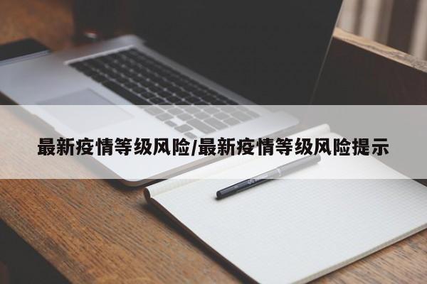 最新疫情等级风险/最新疫情等级风险提示